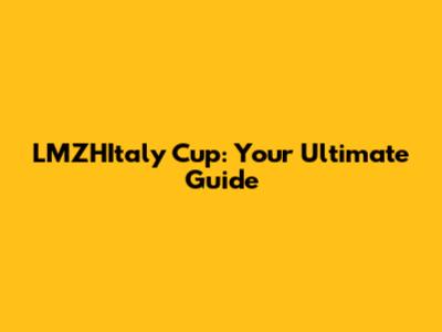 LMZHItaly Cup: Your Ultimate Guide