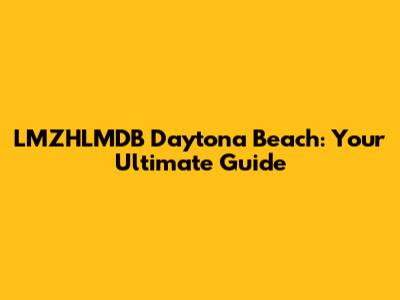 LMZHLMDB Daytona Beach: Your Ultimate Guide