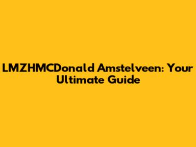 LMZHMCDonald Amstelveen: Your Ultimate Guide