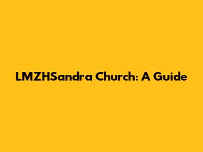 LMZHSandra Church: A Guide