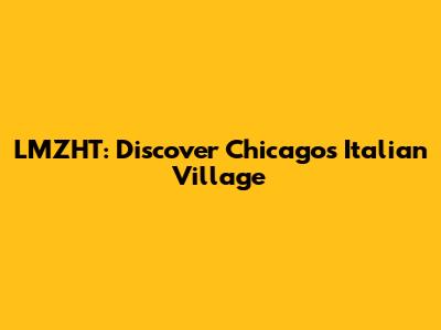 LMZHT: Discover Chicago's Italian Village