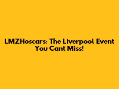 LMZHoscars: The Liverpool Event You Can't Miss!