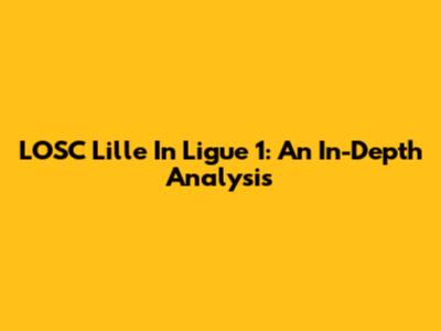 LOSC Lille In Ligue 1: An In-Depth Analysis