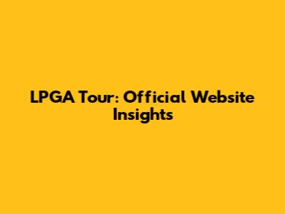 LPGA Tour: Official Website Insights