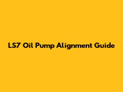 LS7 Oil Pump Alignment Guide