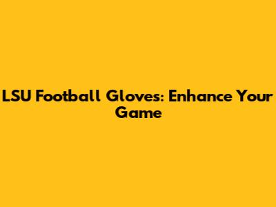 LSU Football Gloves: Enhance Your Game