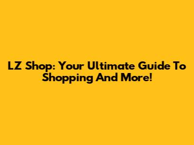 LZ Shop: Your Ultimate Guide To Shopping And More!