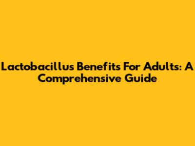 Lactobacillus Benefits For Adults: A Comprehensive Guide