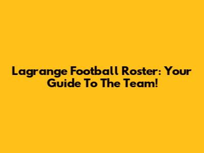Lagrange Football Roster: Your Guide To The Team!