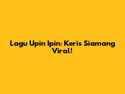 Lagu Upin Ipin: Keris Siamang Viral!