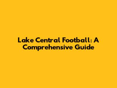 Lake Central Football: A Comprehensive Guide