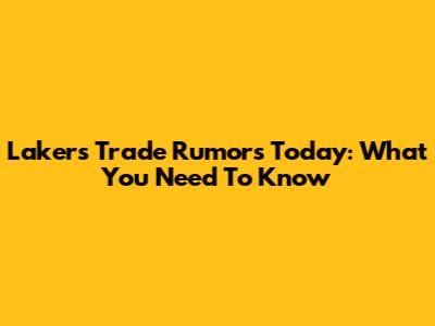 Lakers Trade Rumors Today: What You Need To Know