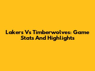 Lakers Vs Timberwolves: Game Stats And Highlights