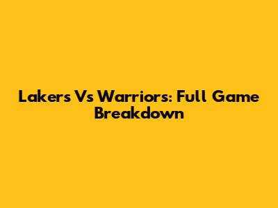 Lakers Vs Warriors: Full Game Breakdown