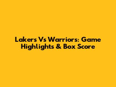 Lakers Vs Warriors: Game Highlights & Box Score