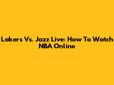 Lakers Vs. Jazz Live: How To Watch NBA Online