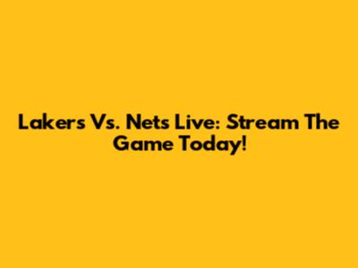 Lakers Vs. Nets Live: Stream The Game Today!