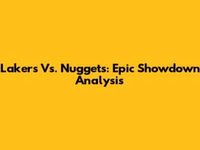 Lakers Vs. Nuggets: Epic Showdown Analysis