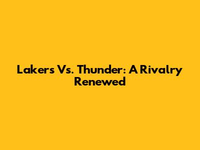 Lakers Vs. Thunder: A Rivalry Renewed