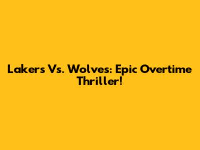 Lakers Vs. Wolves: Epic Overtime Thriller!