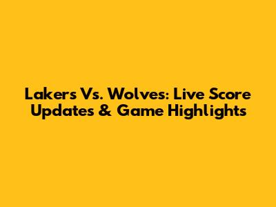 Lakers Vs. Wolves: Live Score Updates & Game Highlights