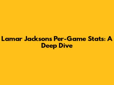 Lamar Jackson's Per-Game Stats: A Deep Dive