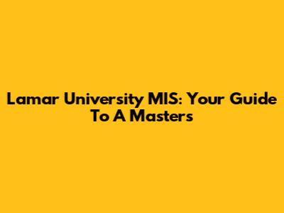 Lamar University MIS: Your Guide To A Master's