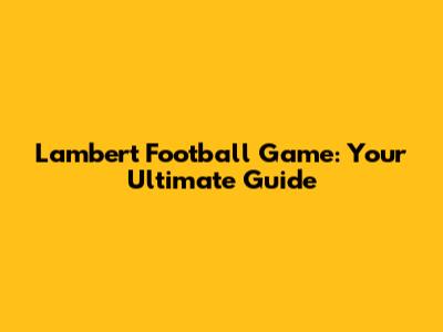 Lambert Football Game: Your Ultimate Guide