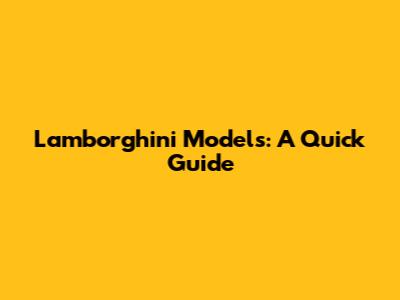 Lamborghini Models: A Quick Guide