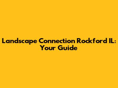 Landscape Connection Rockford IL: Your Guide