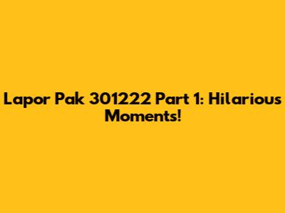 Lapor Pak 301222 Part 1: Hilarious Moments!