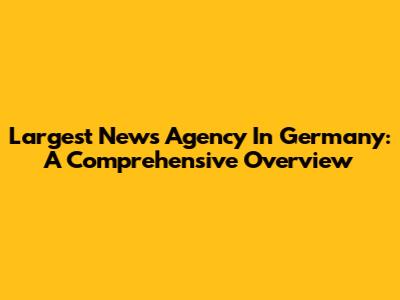 Largest News Agency In Germany: A Comprehensive Overview