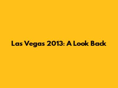 Las Vegas 2013: A Look Back