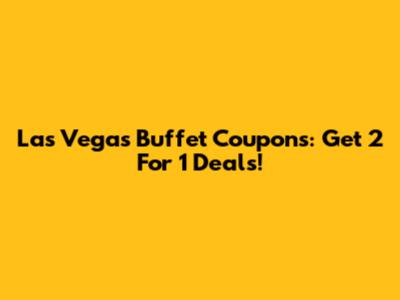Las Vegas Buffet Coupons: Get 2 For 1 Deals!