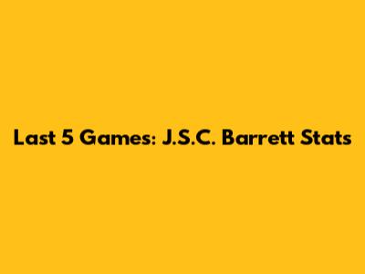 Last 5 Games: J.S.C. Barrett Stats