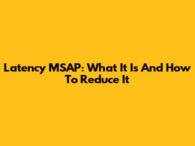 Latency MSAP: What It Is And How To Reduce It