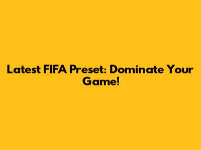 Latest FIFA Preset: Dominate Your Game!