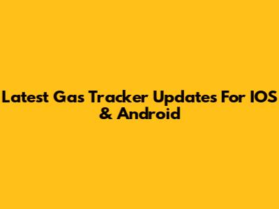 Latest Gas Tracker Updates For IOS & Android