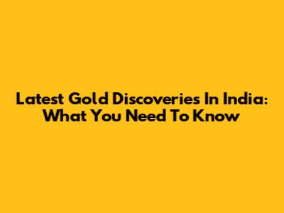 Latest Gold Discoveries In India: What You Need To Know