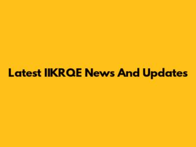 Latest IIKRQE News And Updates