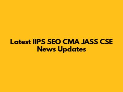 Latest IIPS SEO CMA JASS CSE News Updates