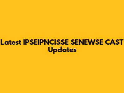 Latest IPSEIPNCISSE SENEWSE CAST Updates