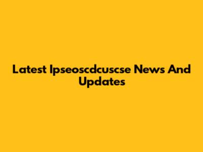 Latest Ipseoscdcuscse News And Updates