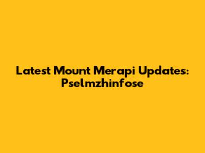 Latest Mount Merapi Updates: Pselmzhinfose