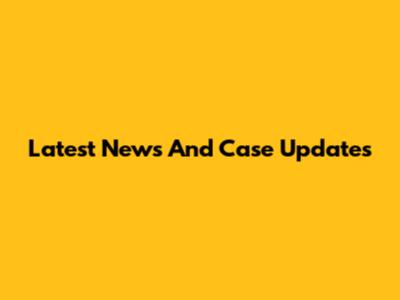 Latest News And Case Updates