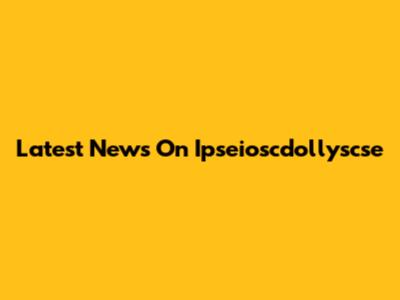Latest News On Ipseioscdollyscse