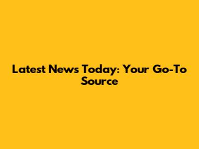 Latest News Today: Your Go-To Source