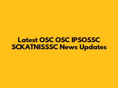 Latest OSC OSC IPSOSSC SCKATNISSSC News Updates