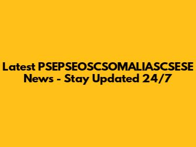 Latest PSEPSEOSCSOMALIASCSESE News - Stay Updated 24/7