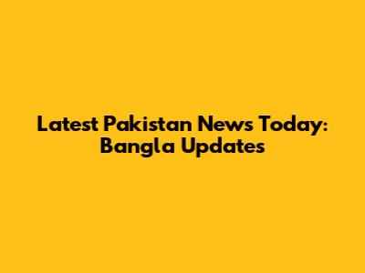 Latest Pakistan News Today: Bangla Updates